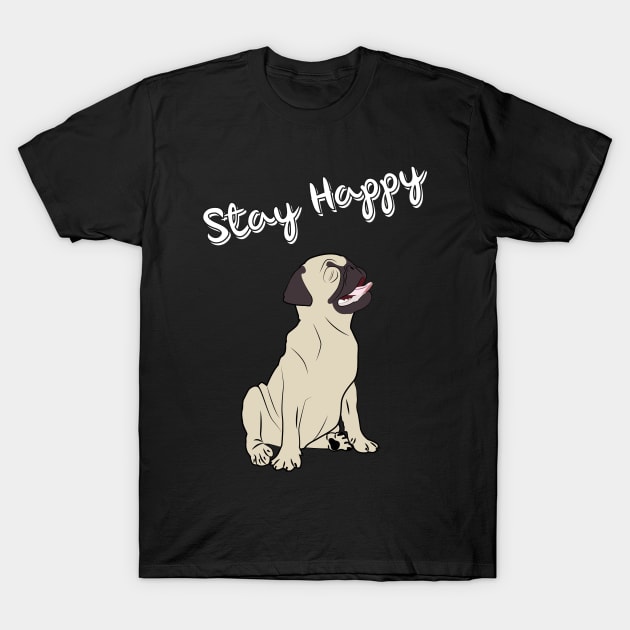 Stay Happy-Funny Pug-happy Dog T-Shirt T-Shirt by MaryMas